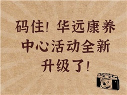 碼住！華遠(yuǎn)康養(yǎng)中心活動(dòng)全新升級(jí)了！